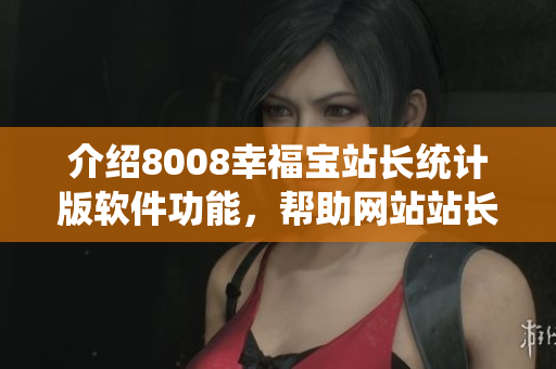 介绍8008幸福宝站长统计版软件功能，帮助网站站长快速分析网站数据