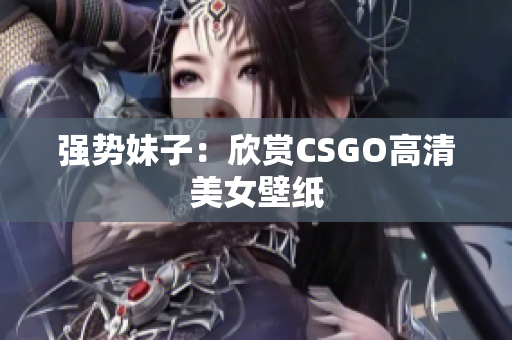 强势妹子：欣赏CSGO高清美女壁纸