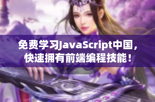 免费学习JavaScript中国，快速拥有前端编程技能！