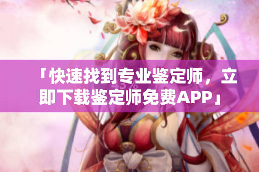 「快速找到专业鉴定师，立即下载鉴定师免费APP」