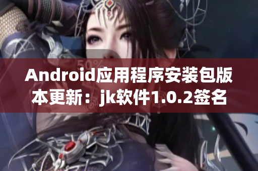 Android应用程序安装包版本更新：jk软件1.0.2签名安装包