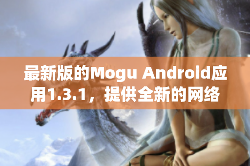 最新版的Mogu Android应用1.3.1，提供全新的网络软件使用体验