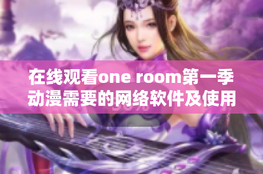 在线观看one room第一季动漫需要的网络软件及使用说明