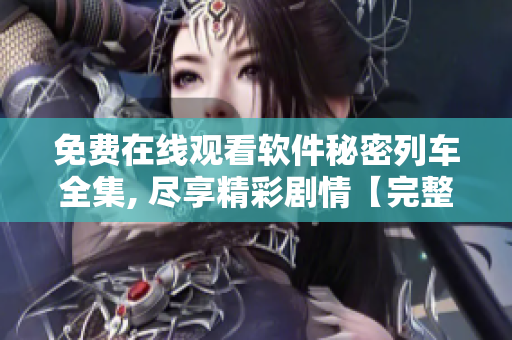 免费在线观看软件秘密列车全集, 尽享精彩剧情【完整版】