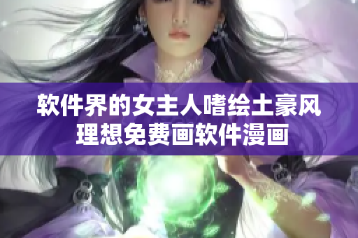 软件界的女主人嗜绘土豪风 理想免费画软件漫画