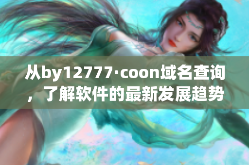 从by12777·coon域名查询，了解软件的最新发展趋势