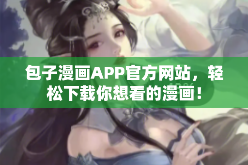 包子漫画APP官方网站，轻松下载你想看的漫画！