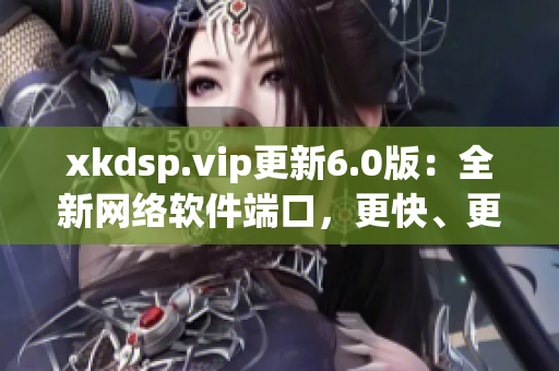 xkdsp.vip更新6.0版：全新网络软件端口，更快、更稳定！