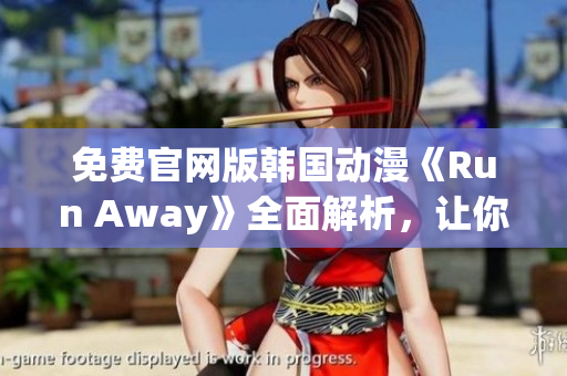 免费官网版韩国动漫《Run Away》全面解析，让你了解这部作品的精髓！