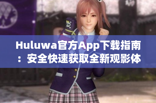 Huluwa官方App下载指南：安全快速获取全新观影体验