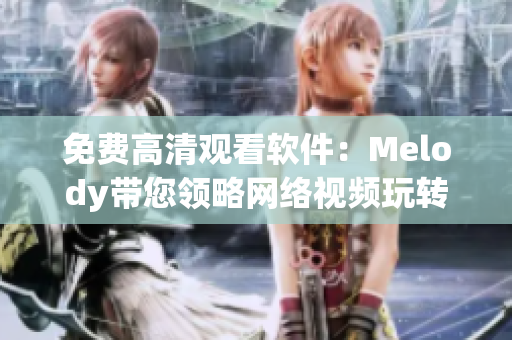 免费高清观看软件：Melody带您领略网络视频玩转新体验