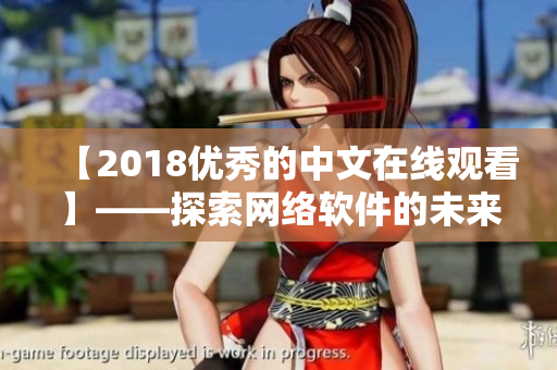 【2018优秀的中文在线观看】——探索网络软件的未来与发展