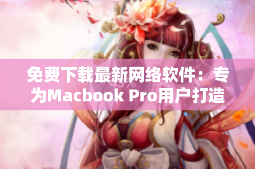 免费下载最新网络软件：专为Macbook Pro用户打造的完美体验