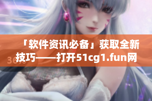 「软件资讯必备」获取全新技巧——打开51cg1.fun网站