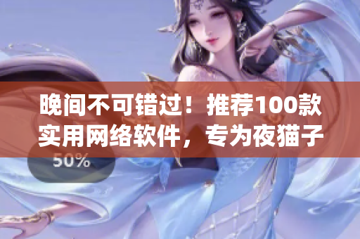 晚间不可错过！推荐100款实用网络软件，专为夜猫子们打造的移动App