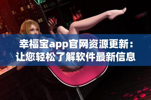 幸福宝app官网资源更新：让您轻松了解软件最新信息