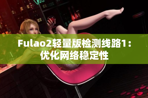 Fulao2轻量版检测线路1：优化网络稳定性