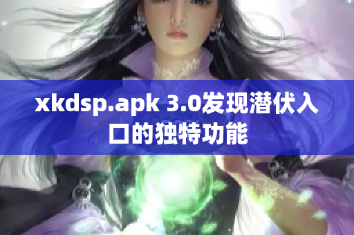 xkdsp.apk 3.0发现潜伏入口的独特功能