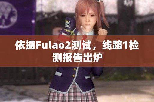 依据Fulao2测试，线路1检测报告出炉