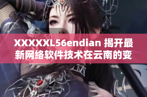 XXXXXL56endian 揭开最新网络软件技术在云南的变革之门