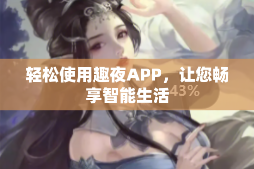 轻松使用趣夜APP，让您畅享智能生活