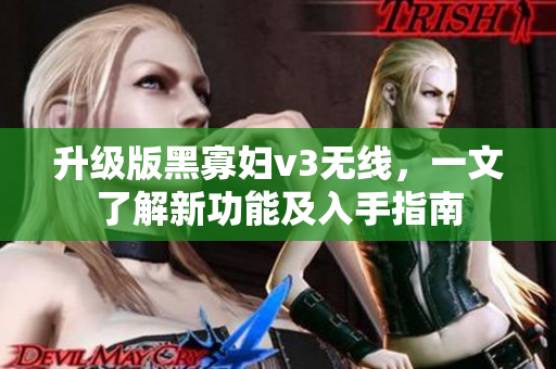 升级版黑寡妇v3无线，一文了解新功能及入手指南