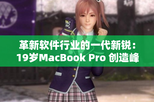 革新软件行业的一代新锐：19岁MacBook Pro 创造峰值性能