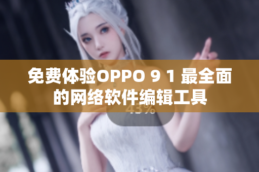 免费体验OPPO 9 1 最全面的网络软件编辑工具