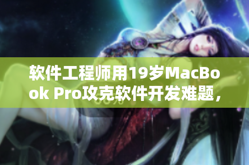 软件工程师用19岁MacBook Pro攻克软件开发难题，无惧16岁瓶颈