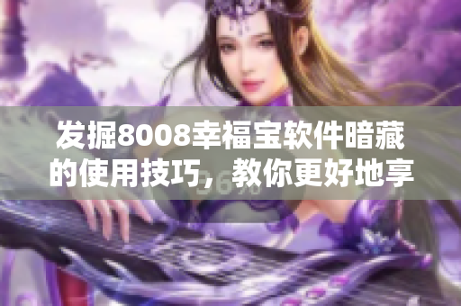 发掘8008幸福宝软件暗藏的使用技巧，教你更好地享受幸福生活