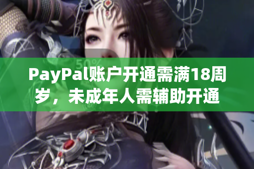 PayPal账户开通需满18周岁，未成年人需辅助开通