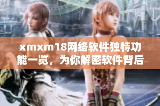 xmxm18网络软件独特功能一览，为你解密软件背后的精彩特色