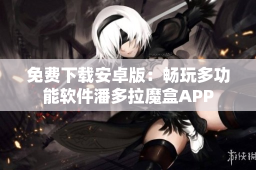 免费下载安卓版：畅玩多功能软件潘多拉魔盒APP