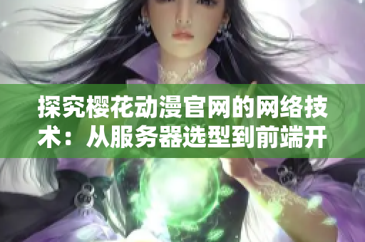 探究樱花动漫官网的网络技术：从服务器选型到前端开发的软件实践