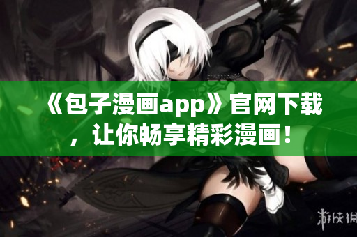 《包子漫画app》官网下载，让你畅享精彩漫画！