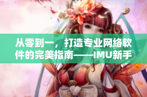 从零到一，打造专业网络软件的完美指南——IMU新手入门指南