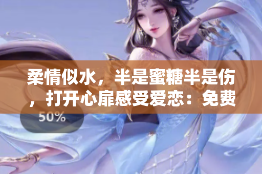 柔情似水，半是蜜糖半是伤，打开心扉感受爱恋：免费观看