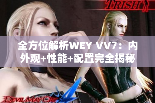 全方位解析WEY VV7：内外观+性能+配置完全揭秘