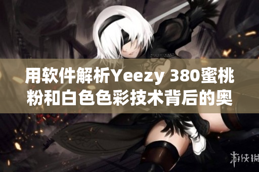 用软件解析Yeezy 380蜜桃粉和白色色彩技术背后的奥秘