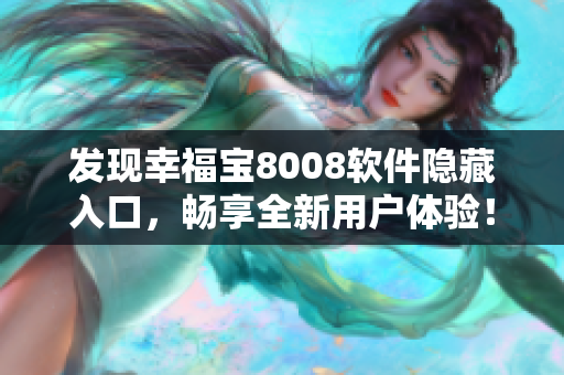 发现幸福宝8008软件隐藏入口，畅享全新用户体验！