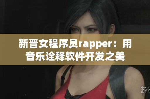 新晋女程序员rapper：用音乐诠释软件开发之美