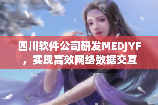 四川软件公司研发MEDJYF，实现高效网络数据交互