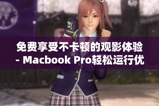 免费享受不卡顿的观影体验- Macbook Pro轻松运行优质视频软件