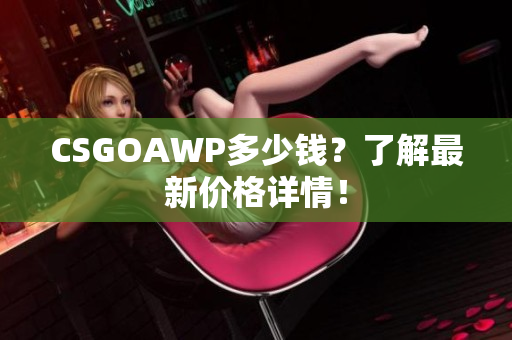 CSGOAWP多少钱？了解最新价格详情！