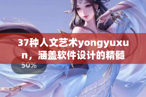 37种人文艺术yongyuxun，涵盖软件设计的精髓