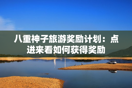 八重神子旅游奖励计划：点进来看如何获得奖励