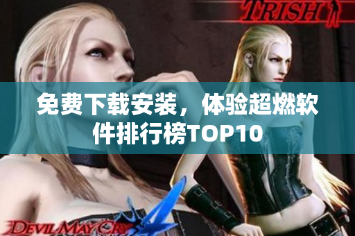 免费下载安装，体验超燃软件排行榜TOP10