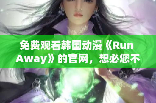 免费观看韩国动漫《Run Away》的官网，想必您不能错过！