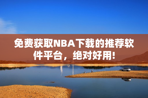 免费获取NBA下载的推荐软件平台，绝对好用!