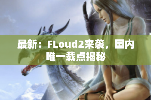 最新：FLoud2来袭，国内唯一载点揭秘